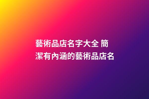 藝術品店名字大全 簡潔有內涵的藝術品店名-第1張-店鋪起名-玄機派